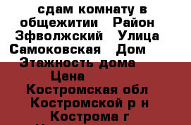 сдам комнату в общежитии › Район ­ Зфволжский › Улица ­ Самоковская › Дом ­ 4 › Этажность дома ­ 9 › Цена ­ 6 000 - Костромская обл., Костромской р-н, Кострома г. Недвижимость » Квартиры аренда   . Костромская обл.